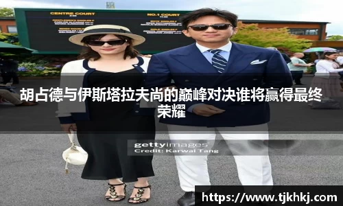 胡占德与伊斯塔拉夫尚的巅峰对决谁将赢得最终荣耀